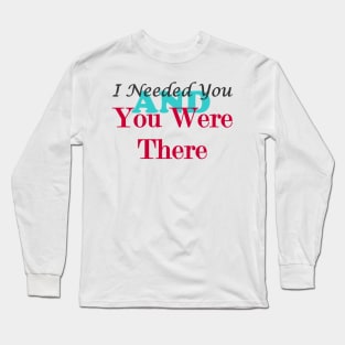 I Needed You and You Were There Long Sleeve T-Shirt